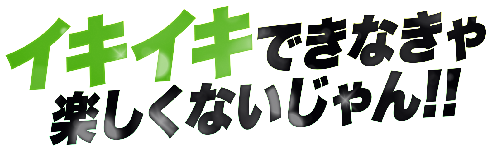 イキイキでなきゃ楽しくないじゃん！